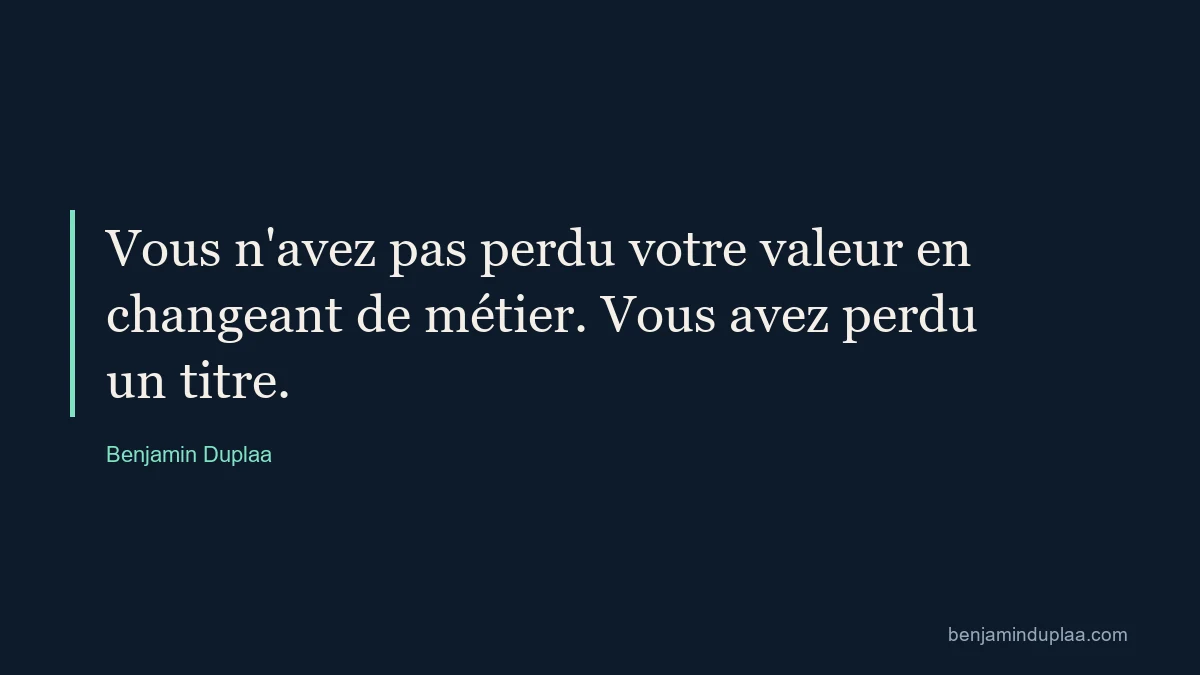 Citation de Benjamin Duplaa : « Vous n'avez pas perdu votre valeur en changeant de métier. Vous avez perdu un titre. » — le statut intérieur reste intact.