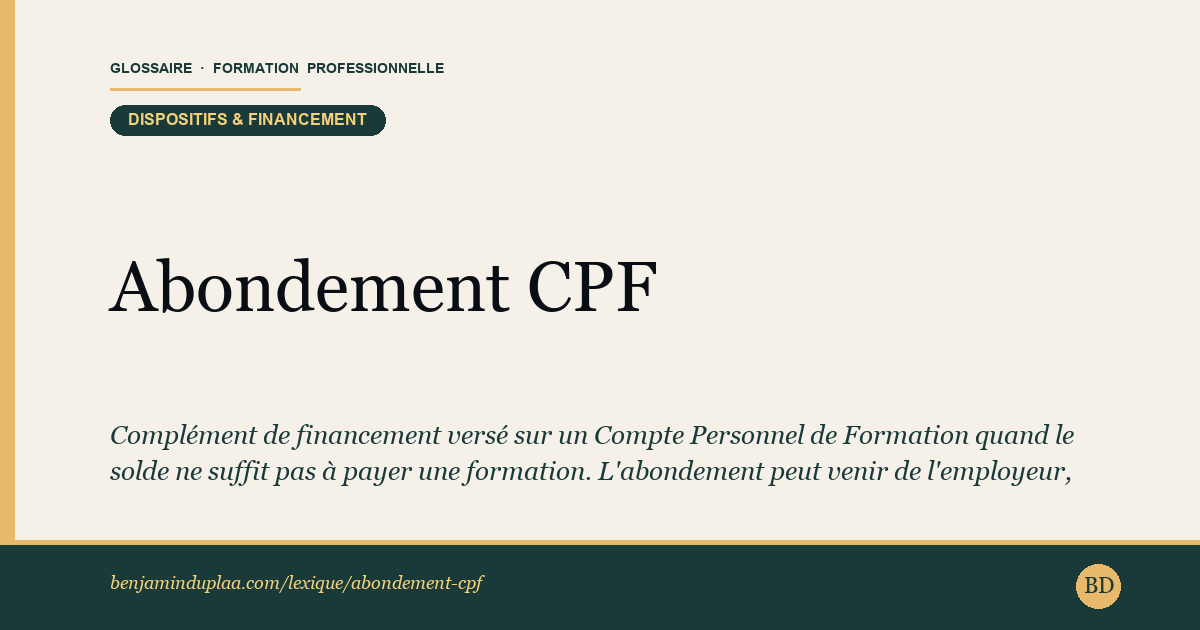 Carte du glossaire « Abondement CPF » : Complément de financement versé sur un Compte Personnel de Formation quand le solde ne suffit pas à payer une formation. L'abondement peut venir de l'employeur, d'un OPCO, de France Travail, d'une Région ou de l'apprenant lui-même. Il s'ajoute aux droits CPF existants sans les remplacer.