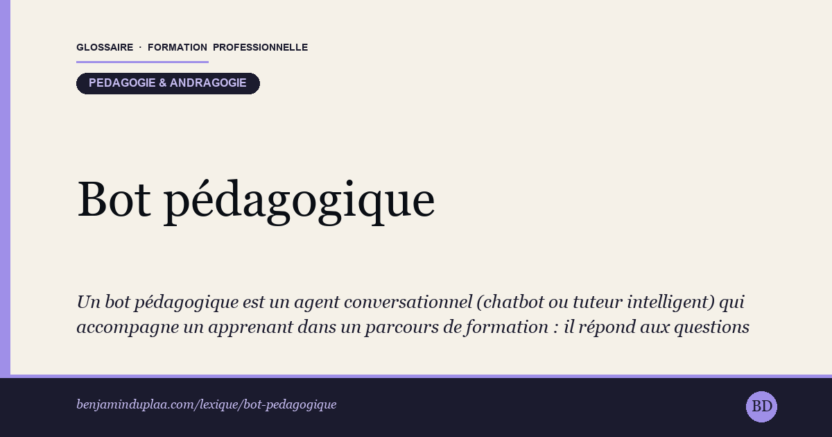 Carte du glossaire « Bot pédagogique » : Un bot pédagogique est un agent conversationnel (chatbot ou tuteur intelligent) qui accompagne un apprenant dans un parcours de formation : il répond aux questions fréquentes, guide dans une plateforme e-learning, propose des exercices et relance en cas de décrochage.
