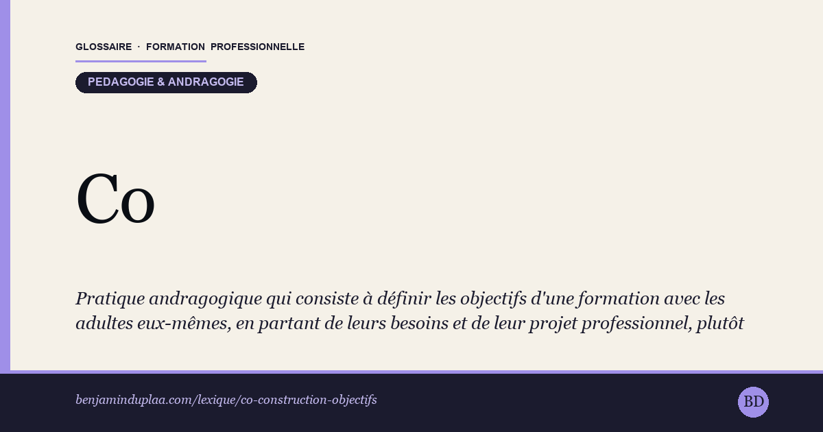 Carte du glossaire « Co-construction des objectifs » : Pratique andragogique qui consiste à définir les objectifs d'une formation avec les adultes eux-mêmes, en partant de leurs besoins et de leur projet professionnel, plutôt que d'appliquer un programme figé. Elle se formalise souvent par un contrat pédagogique négocié en début de parcours. L'engagement de l'apprenant sur des objectifs qu'il a contribué à poser conditionne largement sa motivation.
