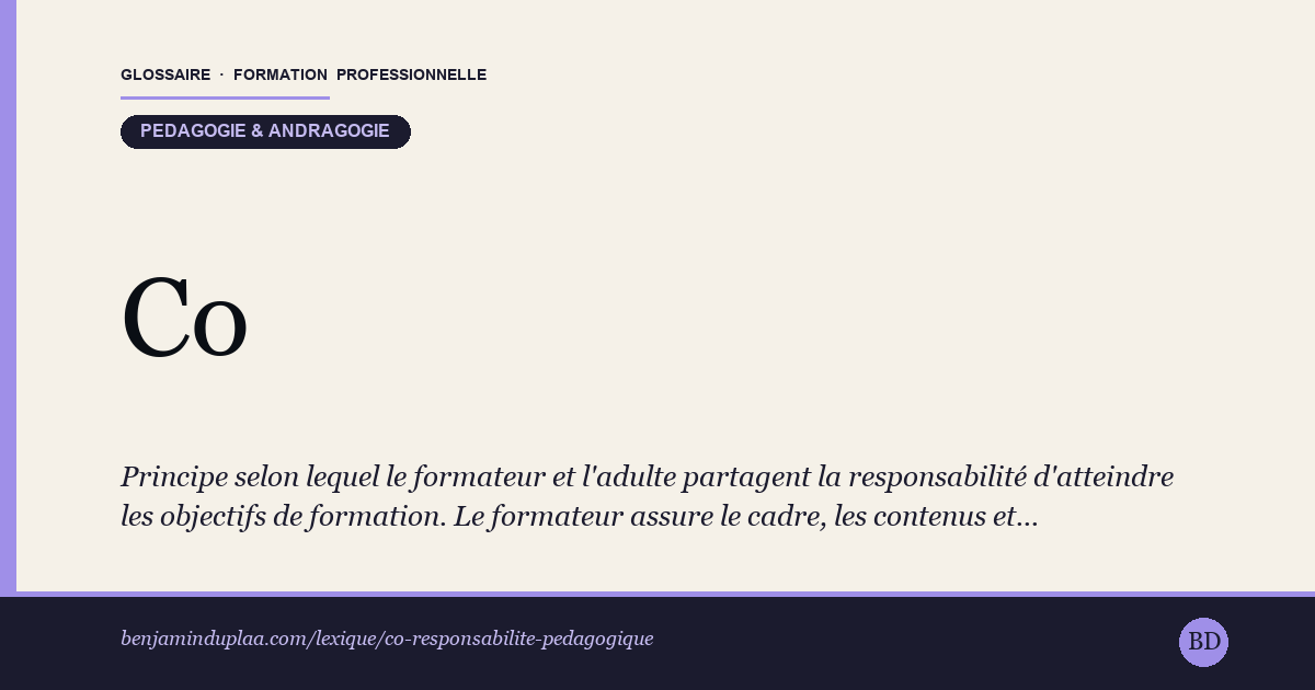 Carte du glossaire « Co-responsabilité pédagogique » : Principe selon lequel le formateur et l'adulte partagent la responsabilité d'atteindre les objectifs de formation. Le formateur assure le cadre, les contenus et l'accompagnement ; l'apprenant s'engage sur son assiduité, sa préparation et son implication. La réussite n'est ni « livrée » par le formateur ni portée seul par l'apprenant : elle se construit à deux.