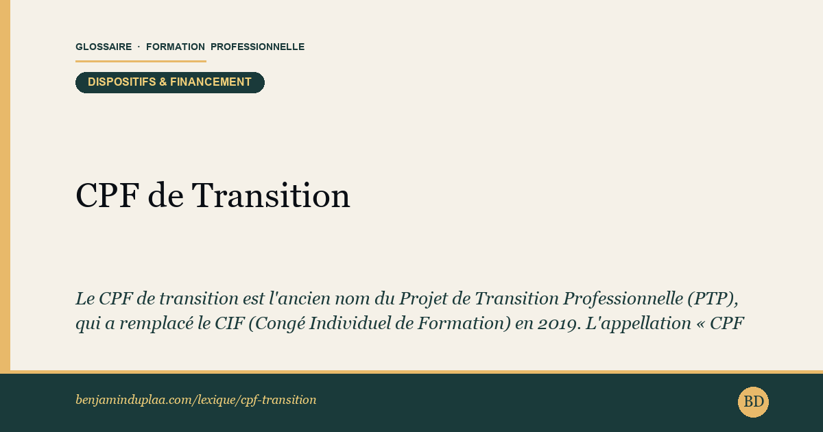 Carte du glossaire « CPF de Transition » : Le CPF de transition est l'ancien nom du Projet de Transition Professionnelle (PTP), qui a remplacé le CIF (Congé Individuel de Formation) en 2019. L'appellation « CPF de transition » subsiste dans certains documents, mais le terme officiel est désormais « PTP ».