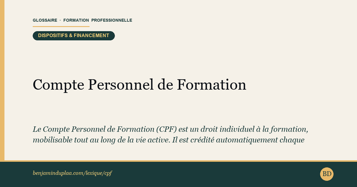 Compte Personnel de Formation (CPF) — Le Compte Personnel de Formation (CPF) est un droit individuel à la formation, mobilisable tout au long de la vie active. Il est c…