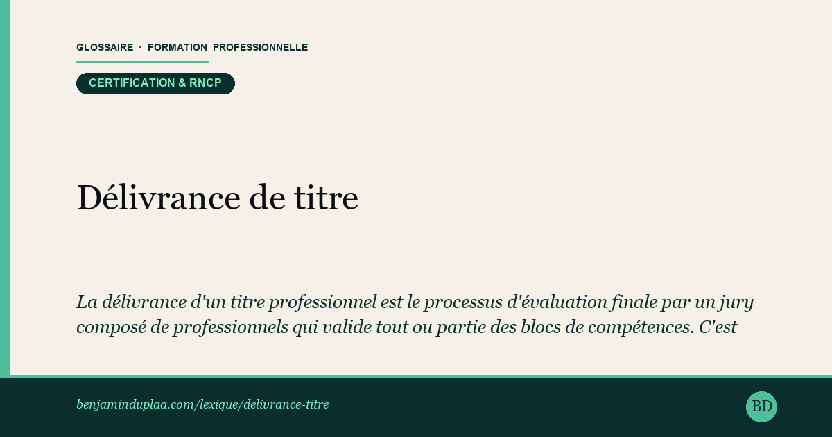 Carte du glossaire « Délivrance de titre » : La délivrance d'un titre professionnel est le processus d'évaluation finale par un jury composé de professionnels qui valide tout ou partie des blocs de compétences. C'est ce qui transforme une formation suivie en certification officielle inscrite sur le CV.