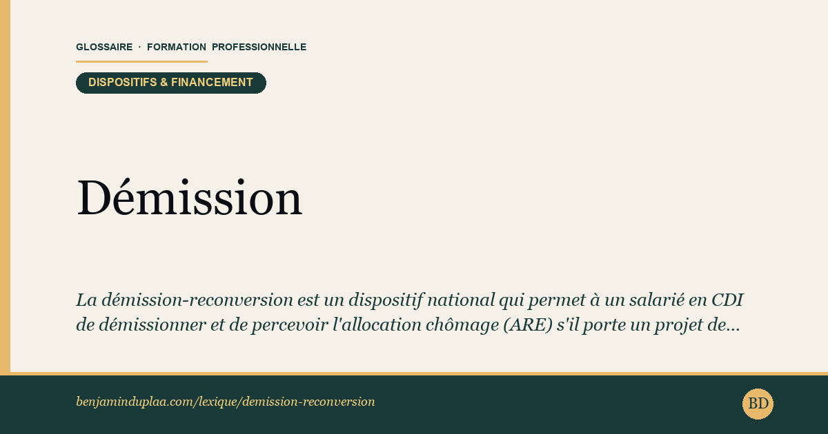 Carte du glossaire « Démission-reconversion » : La démission-reconversion est un dispositif national qui permet à un salarié en CDI de démissionner et de percevoir l'allocation chômage (ARE) s'il porte un projet de reconversion professionnelle réel et sérieux, validé en amont par Transitions Pro (la commission paritaire interprofessionnelle régionale).