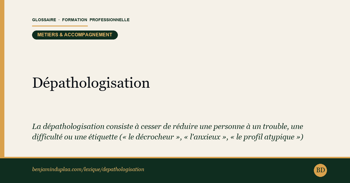 Carte du glossaire « Dépathologisation » : La dépathologisation consiste à cesser de réduire une personne à un trouble, une difficulté ou une étiquette (« le décrocheur », « l'anxieux », « le profil atypique ») pour la considérer d'abord comme un adulte capable, dans une situation donnée.