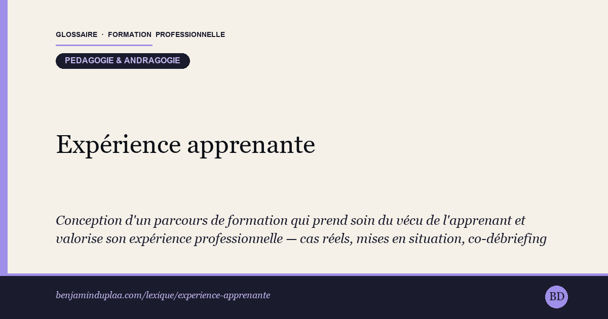 Carte du glossaire « Expérience apprenante » : Conception d'un parcours de formation qui prend soin du vécu de l'apprenant et valorise son expérience professionnelle — cas réels, mises en situation, co-débriefing — plutôt qu'un modèle scolaire descendant. Elle transpose à la formation la logique d'expérience utilisateur : partir des besoins, du ressenti et des profils des adultes. L'enjeu est l'engagement et l'ancrage durable des acquis.