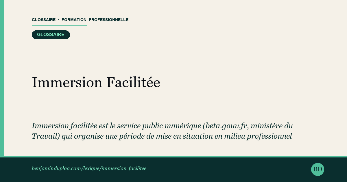Carte du glossaire « Immersion Facilitée — le service en ligne pour organiser une PMSMP » : Immersion facilitée est le service public numérique (beta.gouv.fr, ministère du Travail) qui organise une période de mise en situation en milieu professionnel (PMSMP) : recherche d'une entreprise accueillante, demande de convention en ligne, validation par le prescripteur, France Travail le plus souvent. Il permet de tester un métier de 1 jour à 1 mois, sans salaire ni contrat, en conservant son statut et ses allocations.