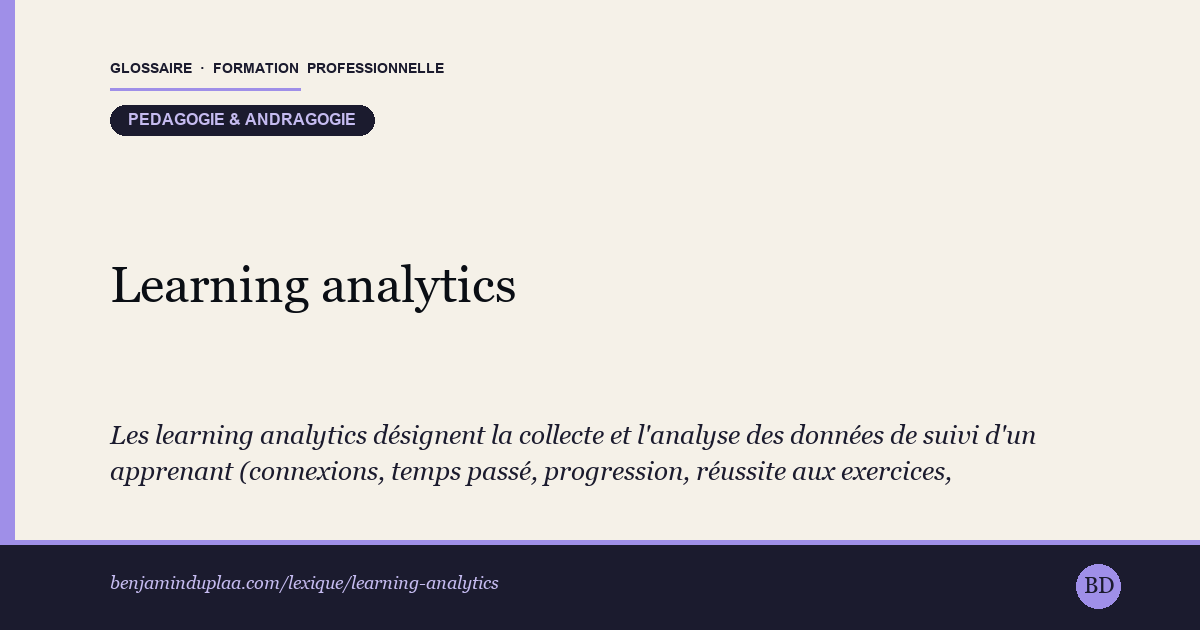 Carte du glossaire « Learning analytics » : Les learning analytics désignent la collecte et l'analyse des données de suivi d'un apprenant (connexions, temps passé, progression, réussite aux exercices, décrochage) pour améliorer un parcours de formation. En formation d'adultes, elles servent surtout à repérer tôt qui décroche et à déclencher une aide au bon moment, plutôt qu'à noter. Terme anglo-saxon issu de l'EdTech, en forte croissance en 2026 ; leur usage suppose un cadre strict de protection des données personnelles.