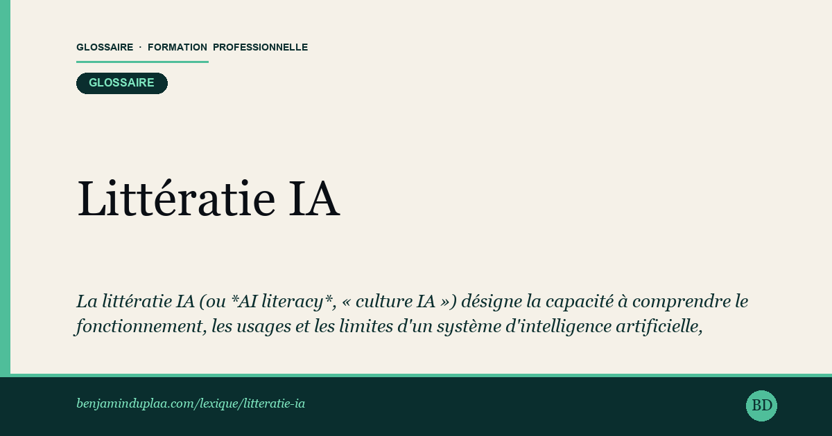 Carte du glossaire « Littératie IA — AI literacy ou culture IA » : La littératie IA (ou *AI literacy*, « culture IA ») désigne la capacité à comprendre le fonctionnement, les usages et les limites d'un système d'intelligence artificielle, afin de l'utiliser et de le superviser avec discernement plutôt que de subir ses résultats.