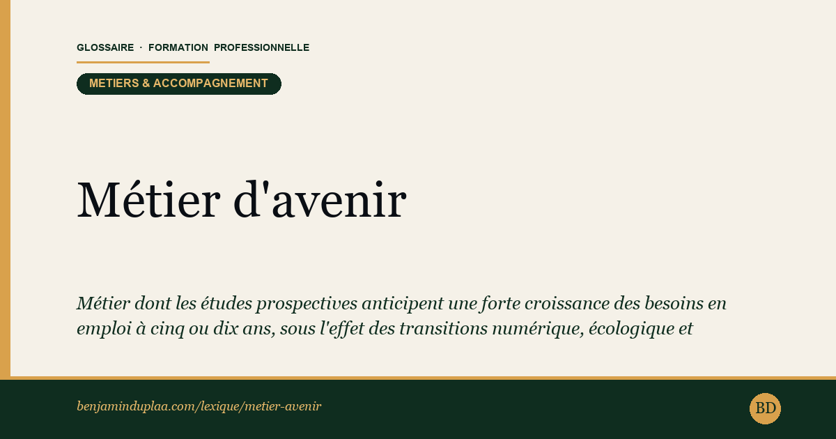 Carte du glossaire « Métier d'avenir » : Métier dont les études prospectives anticipent une forte croissance des besoins en emploi à cinq ou dix ans, sous l'effet des transitions numérique, écologique et démographique.