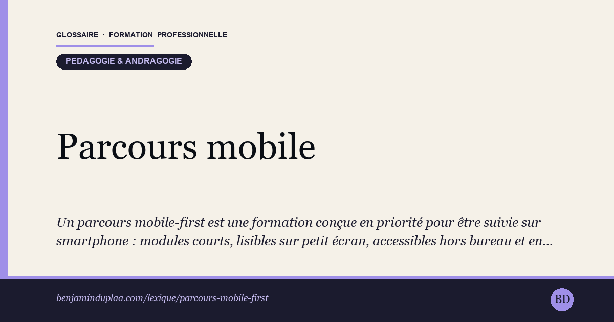 Carte du glossaire « Parcours mobile-first » : Un parcours mobile-first est une formation conçue en priorité pour être suivie sur smartphone : modules courts, lisibles sur petit écran, accessibles hors bureau et en déplacement. C'est le principe de conception qui sous-tend le « mobile learning ». L'objectif est de faciliter l'accès des adultes qui n'ont pas de créneau d'étude continu et apprennent par fragments (transports, pause, soirée). C'est un choix de format et d'ergonomie, pas une garantie de qualité pédagogique : un contenu pensé pour le mobile reste soumis aux mêmes exigences d'accompagnement qu'une formation classique.