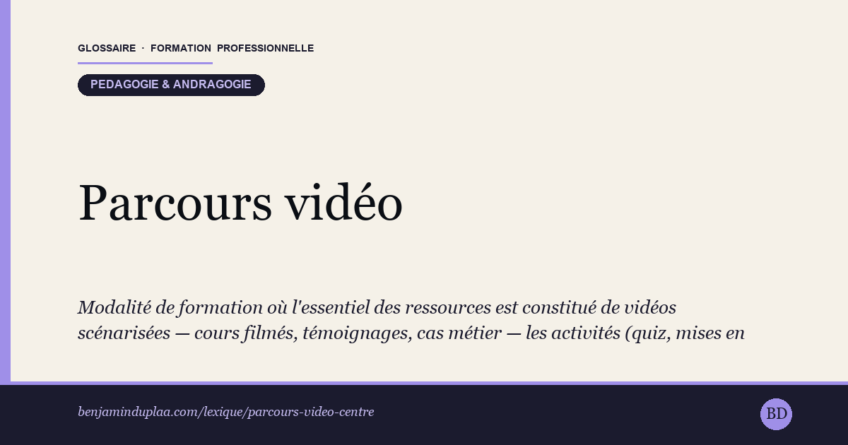 Carte du glossaire « Parcours vidéo-centré » : Modalité de formation où l'essentiel des ressources est constitué de vidéos scénarisées — cours filmés, témoignages, cas métier — les activités (quiz, mises en situation, échanges) servant à mobiliser et réutiliser ce que l'apprenant a visionné. La vidéo n'y est pas un support d'appoint mais le fil conducteur du parcours, ce qui suppose une scénarisation multimédia soignée pour éviter la consommation passive.