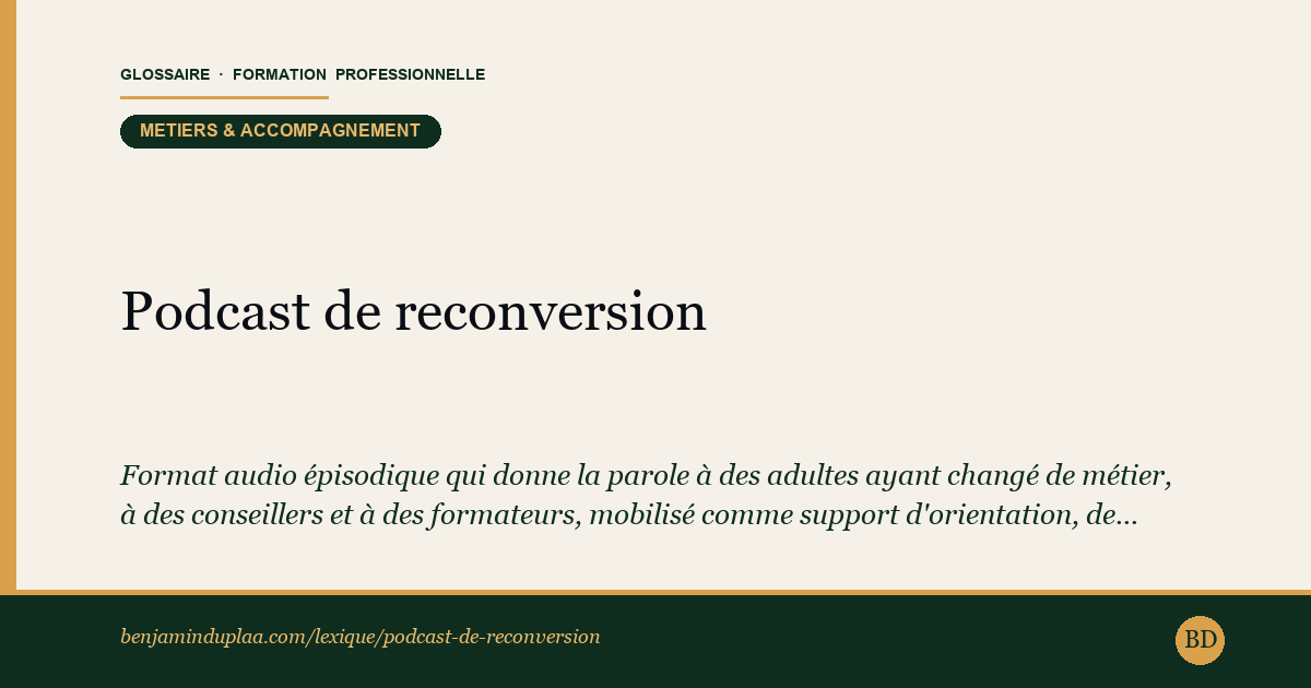 Carte du glossaire « Podcast de reconversion » : Format audio épisodique qui donne la parole à des adultes ayant changé de métier, à des conseillers et à des formateurs, mobilisé comme support d'orientation, de sensibilisation et parfois d'apprentissage dans le champ de la formation professionnelle.