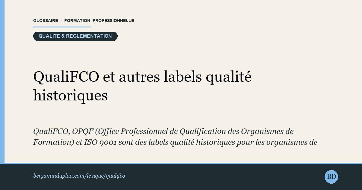 Carte du glossaire « QualiFCO et autres labels qualité historiques » : QualiFCO, OPQF (Office Professionnel de Qualification des Organismes de Formation) et ISO 9001 sont des labels qualité historiques pour les organismes de formation. Tous sont aujourd'hui SECONDAIRES par rapport à Qualiopi (obligatoire depuis 2022).