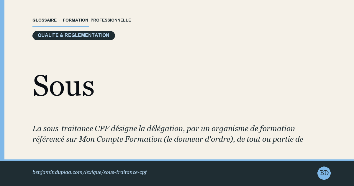 Carte du glossaire « Sous-traitance CPF » : La sous-traitance CPF désigne la délégation, par un organisme de formation référencé sur Mon Compte Formation (le donneur d'ordre), de tout ou partie de l'exécution d'une action de formation à un autre organisme (le sous-traitant), dans un cadre réglementaire strict destiné à lutter contre la fraude et à garantir la traçabilité de la prestation.